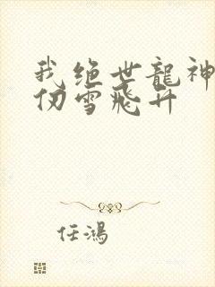 我绝世龙神助千仞雪飞升