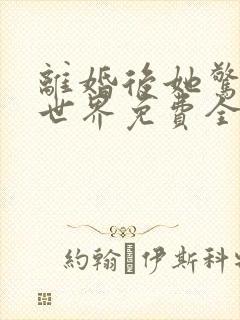 离婚后她惊艳了世界免费全文阅读