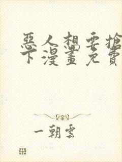 恶人想要抢救一下漫画免费阅读王亿