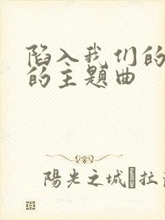 陷入我们的热恋的主题曲