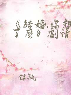 《结婚,你想好了么》剧情