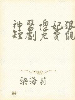 神医傻妃狠嚣张短剧免费观看全集高清