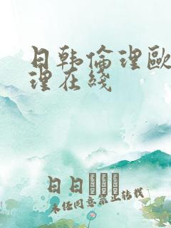 日韩伦理欧美伦理在线