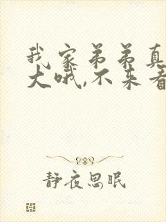 我家弟弟真的很大哦,不来看看吗