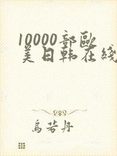 10000部欧美日韩在线视频免费播放