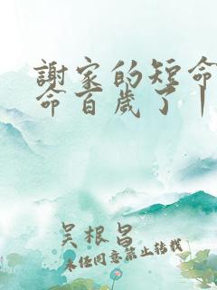 谢家的短命鬼长命百岁了丨