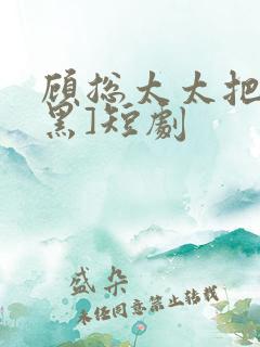 顾总太太把你拉黑]短剧