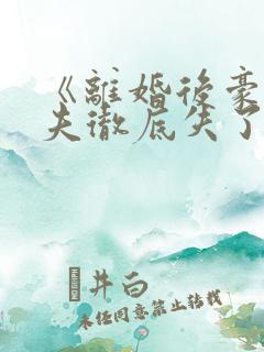 《离婚后豪门前夫彻底失了控》