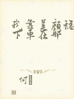 我靠美颜稳住天下车在哪