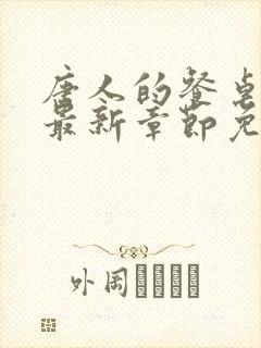 唐人的餐桌笔趣最新章节免费阅读