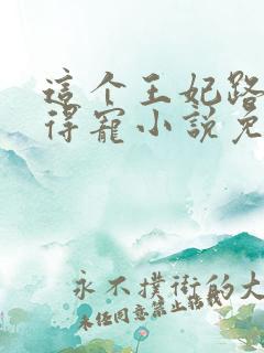 这个王妃路子野得宠小说免费阅读