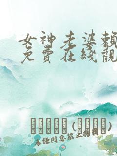 女神老婆赖上我免费在线观看63