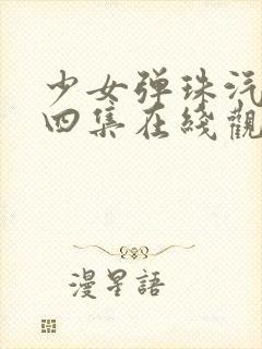 少女弹珠汽水第四集在线观看