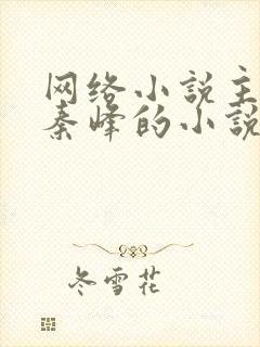 网络小说主角叫秦峰的小说是