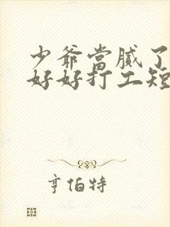 少爷当腻了只想好好打工短剧全集