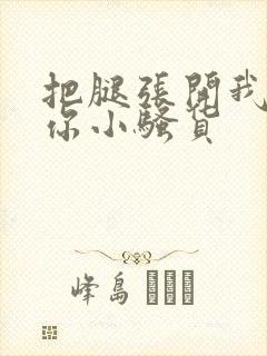 把腿张开我操死你小骚货