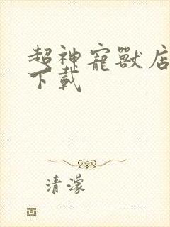 超神宠兽店免费下载