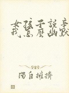 女孩子说辛苦了我怎么幽默回复