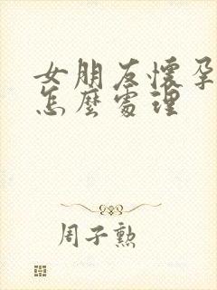 女朋友怀孕了该怎么处理