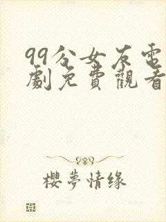 99分女友电视剧免费观看全集