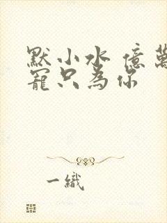 默小水 亿万盛宠只为你