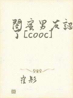 闺蜜男友认错人了[cooc]