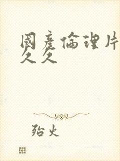 国产伦理片久久久久