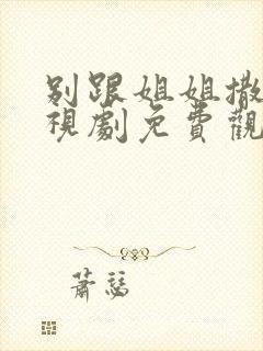 别跟姐姐撒野电视剧免费观看完整有第二季吗