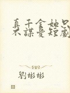 真千金她只谋权不谋爱短剧全集完整版