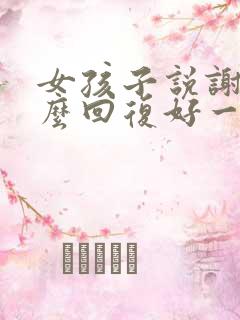 女孩子说谢谢怎么回复好一点