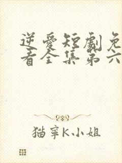 逆爱短剧免费观看全集第六集