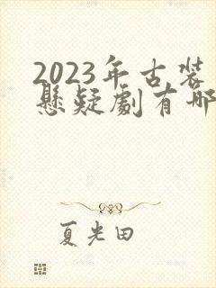 2023年古装悬疑剧有哪些