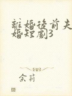 离婚后前夫求复婚短剧3