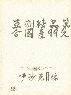 亚洲精品第一综合国产99久久久