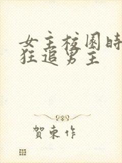 女主校园时期疯狂追男主