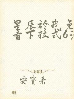 星辰于我免费观看下拉式6漫画