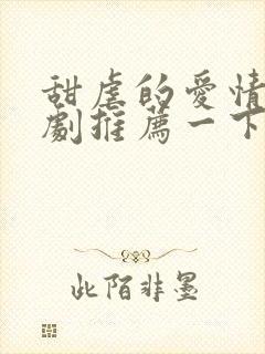 甜虐的爱情小短剧推荐一下