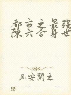 都市之最强狂兵陈六合身世