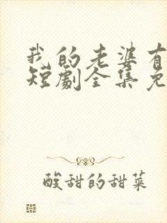 我的老婆有点怪短剧全集免费观看