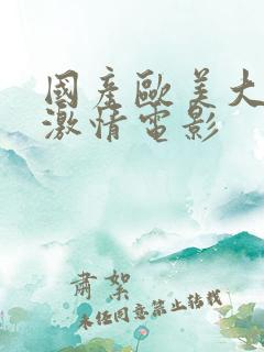 国产欧美大尺度激情电影