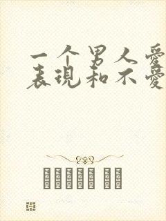 一个男人爱你的表现和不爱你的表现