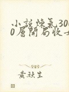 小说炼气3000层开局收女帝为徒完全版