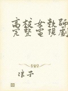 高校女教师免费完整电视剧在线观看