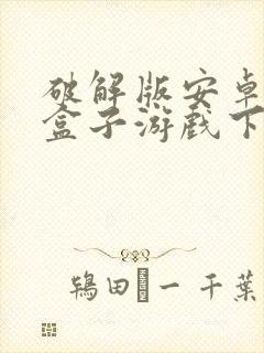 破解版安卓手机盒子游戏下载