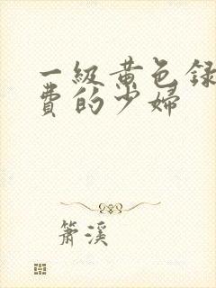 一级黄色录像免费的少妇