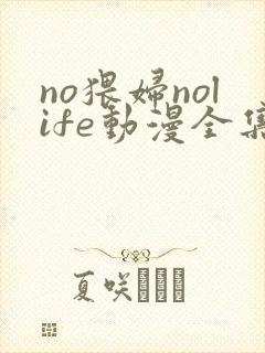 no猥妇nolife动漫全集免费观看