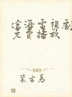 沧海电视剧西瓜免费播放