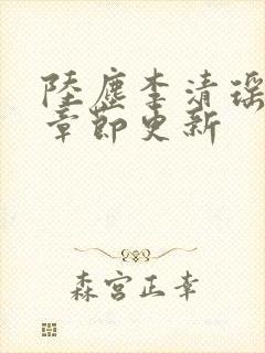 陆尘李清瑶最新章节更新