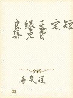 良缘天定短剧全集免费