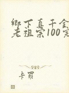 乡下真千金竟是老祖宗100完整版